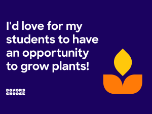 I'd love for my students to have an opportunity to grow plants! - Donors Choose
