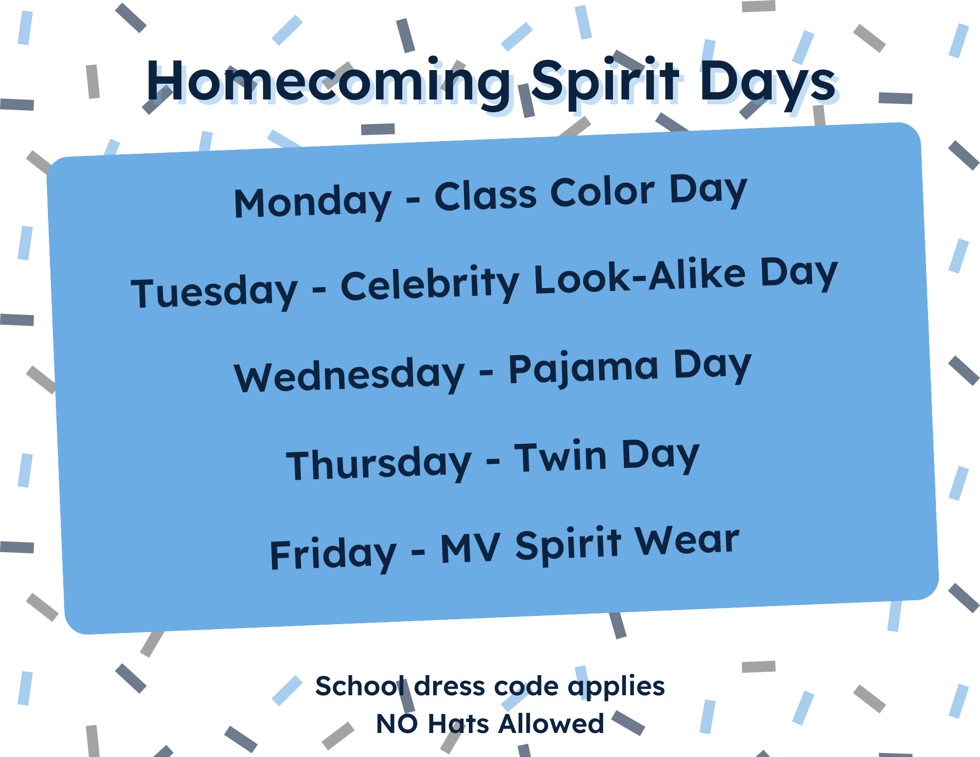 Homecoming Spirit Days, Monday - Class Color Day, Tuesday - Celebrity Look-Alike Day, Wednesday - Pajama Day, Thursday - twin Day, Friday - MV Spirit Wear, School dress code applies, NO hats allowed